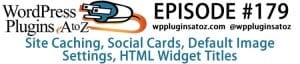 It's episode 179 and we’ve got plugins for Site Caching, Social Cards, Default Image Settings, HTML Widget Titles and a plugin for displaying new content to returning visitors. All coming up next, on WordPress A-Z!