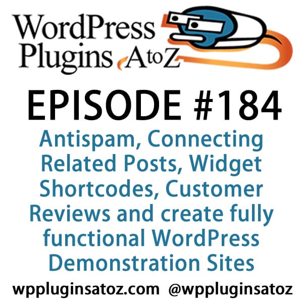 It's episode 184 w/plugins for Antispam, Connecting Related Posts, Widget Shortcodes, Customer Reviews &WordPress Demonstration Sites.