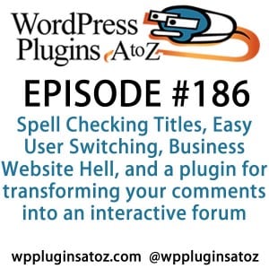 It's episode 186 w/ plugins for Spell Checking Titles, Easy User Switching, Business Website Hell, and a plugin for transforming your comments into an interactive forum. It's all coming up on WordPress Plugins A-Z!