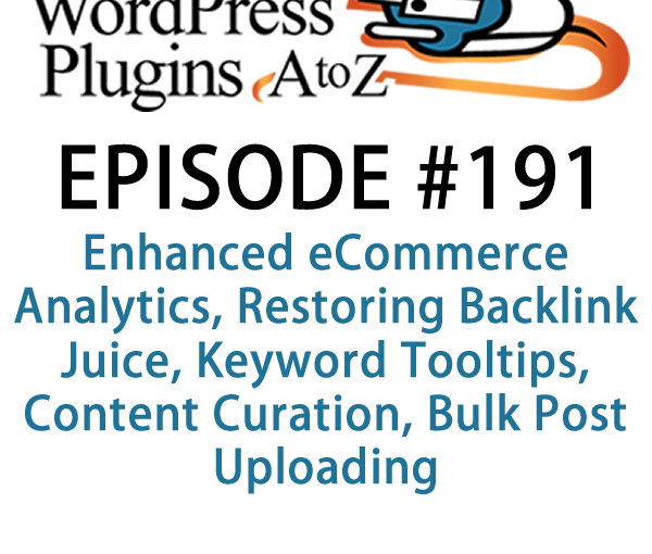 It's episode 191 and we’ve got plugins for Enhanced eCommerce Analytics, Restoring Backlink Juice, Keyword Tooltips, Content Curation, Bulk Post Uploading and a plugin to force your admins to change their passwords. It's all coming up on WordPress Plugins A-Z!