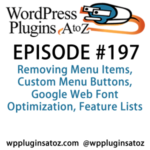 It's episode 197 and we’ve got plugins for Removing Menu Items, Custom Menu Buttons, Google Web Font Optimization, Feature Lists and a plugin that will make you abandon the text widget forever. It's all coming up on WordPress Plugins A-Z!