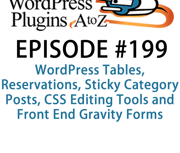 It's episode 199 and we’ve got plugins for WordPress Tables, Reservations, Sticky Category Posts, CSS Editing Tools and Front End Gravity forms editing. It's all coming up on WordPress Plugins A-Z!