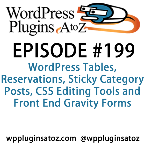It's episode 199 and we’ve got plugins for WordPress Tables, Reservations, Sticky Category Posts, CSS Editing Tools and Front End Gravity forms editing. It's all coming up on WordPress Plugins A-Z!