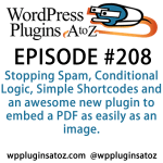 It's episode 208 and we’ve got plugins for Stopping Spam, Conditional Logic, Simple Shortcodes and an awesome new plugin to embed a PDF as easily as an image. It's all coming up on WordPress Plugins A-Z!