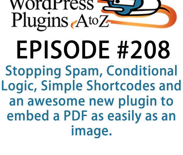 It's episode 208 and we’ve got plugins for Stopping Spam, Conditional Logic, Simple Shortcodes and an awesome new plugin to embed a PDF as easily as an image. It's all coming up on WordPress Plugins A-Z!