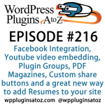 It's episode 216 and we’ve got plugins for Facebook Integration, Youtube video embedding, Plugin Groups, PDF Magazines, Custom share buttons and a great new way to add Resumes to your site. It's all coming up on WordPress Plugins A-Z!