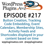 It's episode 217 and we’ve got plugins for Button Creation, Tracking Code Embedding, Event Calendars, Membership Sites, Activity Feeds and Shortcodes displayed in your content based on time. It's all coming up on WordPress Plugins A-Z!