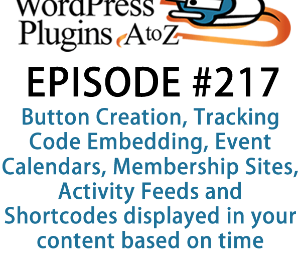 It's episode 217 and we’ve got plugins for Button Creation, Tracking Code Embedding, Event Calendars, Membership Sites, Activity Feeds and Shortcodes displayed in your content based on time. It's all coming up on WordPress Plugins A-Z!