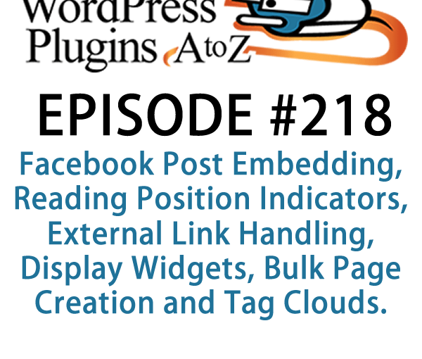 It's episode 218 and we’ve got plugins for Facebook Post Embedding, Reading Position Indicators, External Link Handling, Display Widgets, Bulk Page Creation and Tag Clouds. It's all coming up on WordPress Plugins A-Z!