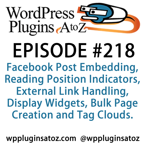 It's episode 218 and we’ve got plugins for Facebook Post Embedding, Reading Position Indicators, External Link Handling, Display Widgets, Bulk Page Creation and Tag Clouds. It's all coming up on WordPress Plugins A-Z!