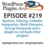 It's episode 219 and we’ve got plugins for Buttons, Sharing, LinkedIn Integration, Multi-Domains, Strong Passwords and a plugin to roll back other plugins! It's all coming up on WordPress Plugins A-Z!