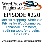 It's episode 220 and we’ve got plugins for Domain Mapping, Wholesale Pricing for WooCommerce, Enhanced Comments, auditing tools for plugins, Link Titles and a tool for managing plugins on MultiSite. It's all coming up on WordPress Plugins A-Z!