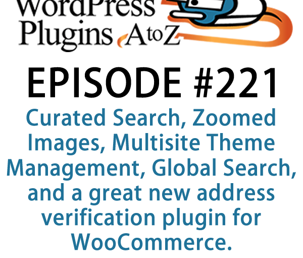 It's episode 221 and we’ve got plugins for Curated Search, Zoomed Images, Multisite Theme Management, Global Search, and a great new address verification plugin for WooCommerce. It's all coming up on WordPress Plugins A-Z!