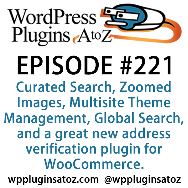 It's episode 221 and we’ve got plugins for Curated Search, Zoomed Images, Multisite Theme Management, Global Search, and a great new address verification plugin for WooCommerce. It's all coming up on WordPress Plugins A-Z!