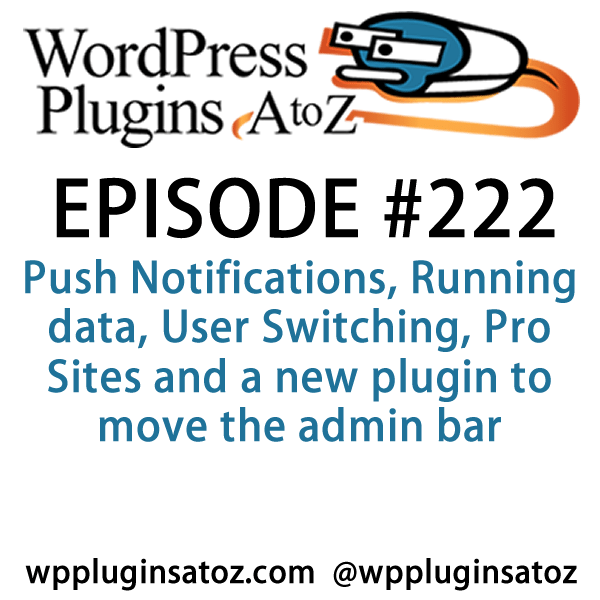It's episode 222 and we’ve got plugins for Push Notifications, Running data, User Switching, Pro Sites and a new plugin to move the admin bar. It's all coming up on WordPress Plugins A-Z!