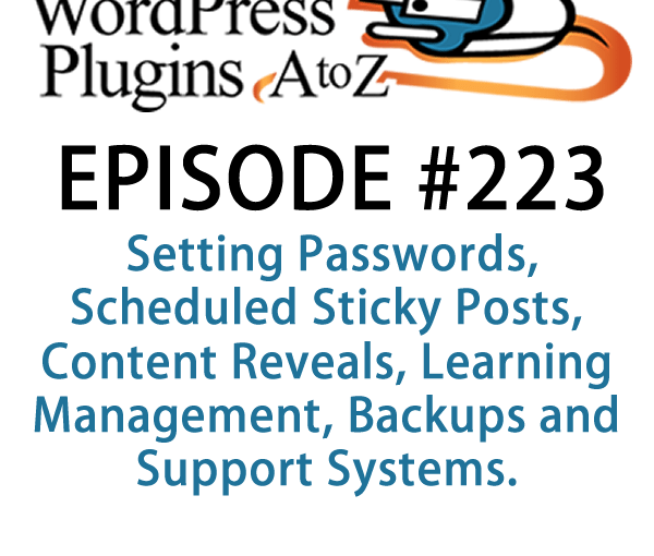It's episode 223 and we’ve got plugins for Setting Passwords, Scheduled Sticky Posts, Content Reveals, Learning Management, Backups and Support Systems. It's all coming up on WordPress Plugins A-Z!