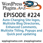 It's Episode 224 w/ plugins for Auto-Changing Site logos, Multisite Blog Directories, Enhanced Comments, Multisite Titling, Popups and Quick post updating. It's all coming up on WordPress Plugins A-Z!