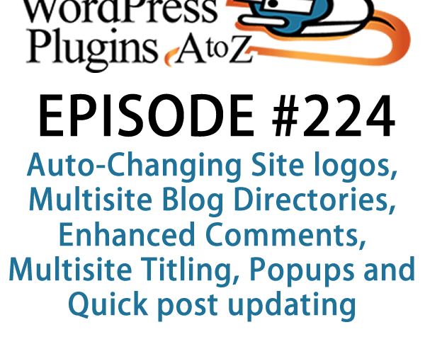 It's Episode 224 w/ plugins for Auto-Changing Site logos, Multisite Blog Directories, Enhanced Comments, Multisite Titling, Popups and Quick post updating. It's all coming up on WordPress Plugins A-Z!