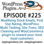 It's Episode 225 and we've got plugins for Modifying Stock Emails, Post Star Rating, WordPress Multi-Tasking, Site Trees, SEO Cleaning and a great new WooCommerce plugin to reward your most loyal customers. It's all coming up on WordPress Plugins A-Z!