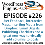 It's Episode 226 and we've got plugins for User Feedback, Interactive Maps, Inserting Media from Dropbox, Email Digests, Publishing Checklists and a great new way to visually add columns to posts. It's all coming up on WordPress Plugins A-Z!