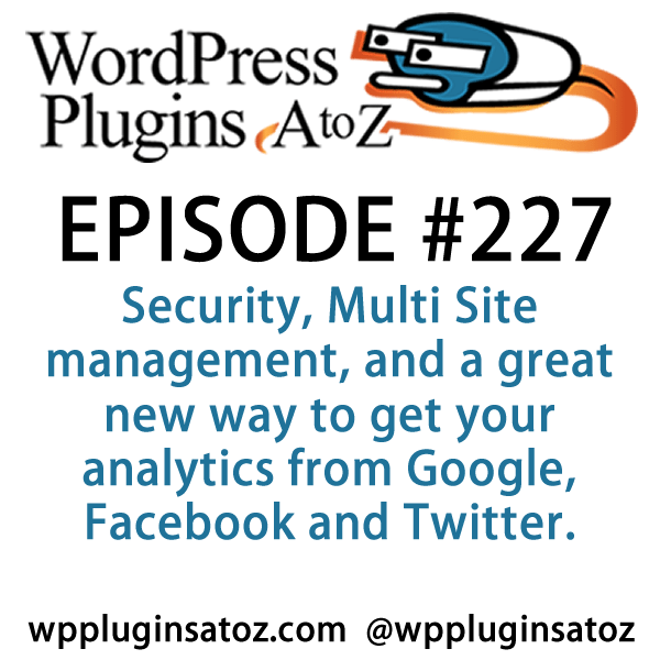It's Episode 227 and I've got plugins for Security, Multi Site management, and a great new way to get your analytics from Google, Facebook and Twitter. It's all coming up on WordPress Plugins A-Z!