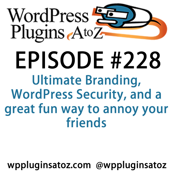 It's Episode 228 and I've got plugins for Ultimate Branding, WordPress Security, and a great fun way to annoy your friends. It's all coming up on WordPress Plugins A-Z!
