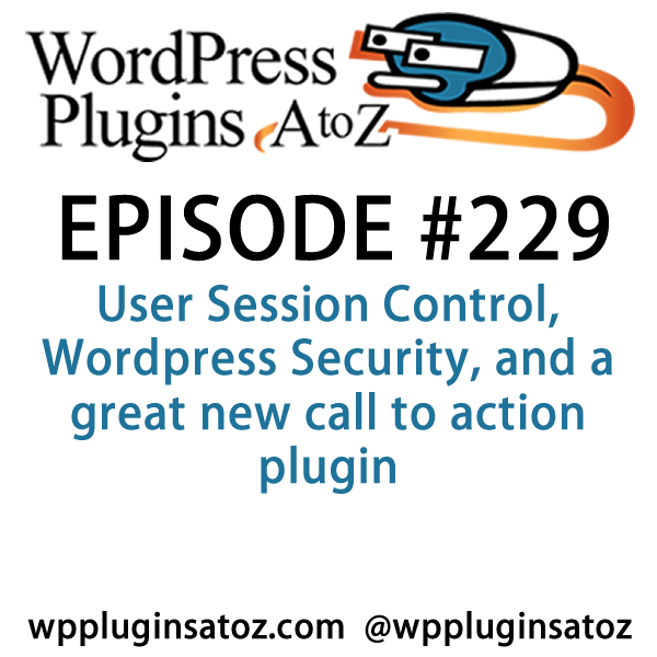 It's Episode 229 and I've got plugins for User Session Control, WordPress Security, and a great new call to action plugin. It's all coming up on WordPress Plugins A-Z!