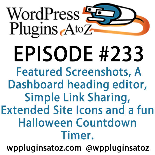 It's Episode 233 and we've got plugins for Featured Screenshots, A Dashboard heading editor, Simple Link Sharing, Extended Site Icons and a fun Halloween Countdown Timer. It's all coming up on WordPress Plugins A-Z!