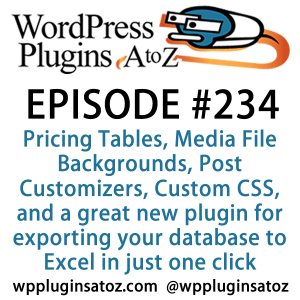 It's Episode 234 and we've got plugins for adding a wedding registry, Pricing Tables, Media File Backgrounds, Post Customizers, Custom CSS, and a great new plugin for exporting your database to Excel in just one click. It's all coming up on WordPress Plugins A-Z!