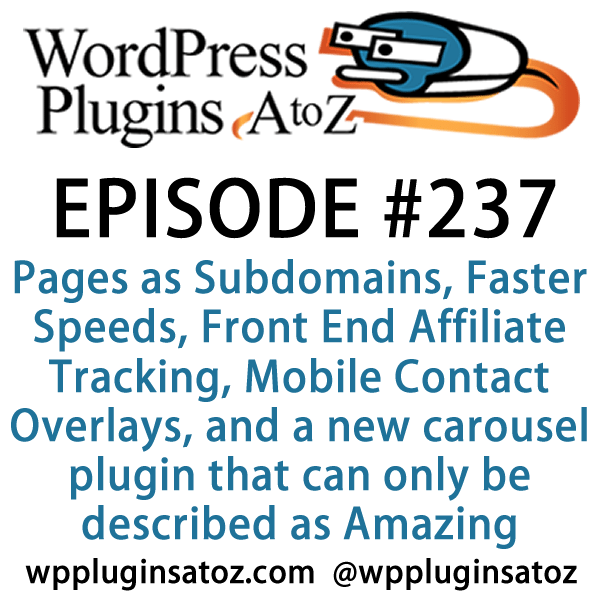 It's Episode 237 and we've got plugins for Pages as Subdomains, Faster Speeds, Front End Affiliate Tracking, Mobile Contact Overlays, and a new carousel plugin that can only be described as Amazing. It's all coming up on WordPress Plugins A-Z!