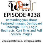 It's Episode 238 and we've got plugins for Reminding you about Featured Images, Dashboard Redesign, PDFs, Login Redirects, Cart links and Full Screen Images.. It's all coming up on WordPress Plugins A-Z!