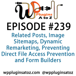 It's Episode 239 and we've got plugins for Related Posts, Image Sitemaps, Dynamic Remarketing, Preventing Direct File Access Prevention and Form Builders. It's all coming up on WordPress Plugins A-Z!