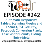 It's Episode 242 and we've got plugins for Automatic Responsive Tables, Scanning Plugins and Themes, SSL Security, Facebook Conversion Pixels, Fake visitor Counts, Hiding Entry-Meta. It's all coming up on WordPress Plugins A-Z!