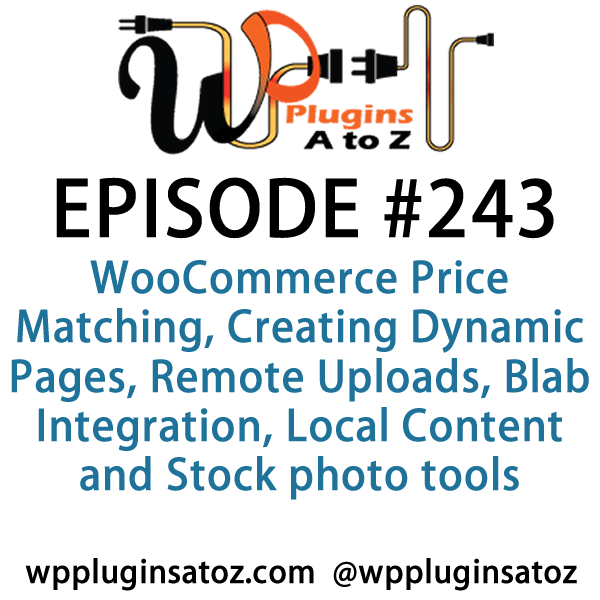 It's Episode 243 and we've got plugins for WooCommerce Price Matching, Creating Dynamic Pages, Remote Uploads, Blab Integration, Local Content and Stock photo tools. It's all coming up on WordPress Plugins A-Z!