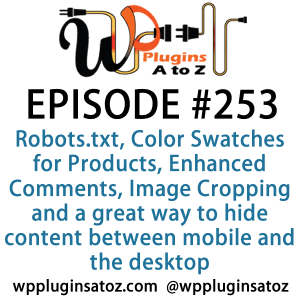 It's Episode 253 and we've got plugins for Robots.txt, Color Swatches for Products, Enhanced Comments, Image Cropping and a great way to hide content between mobile and the desktop. It's all coming up on WordPress Plugins A-Z!