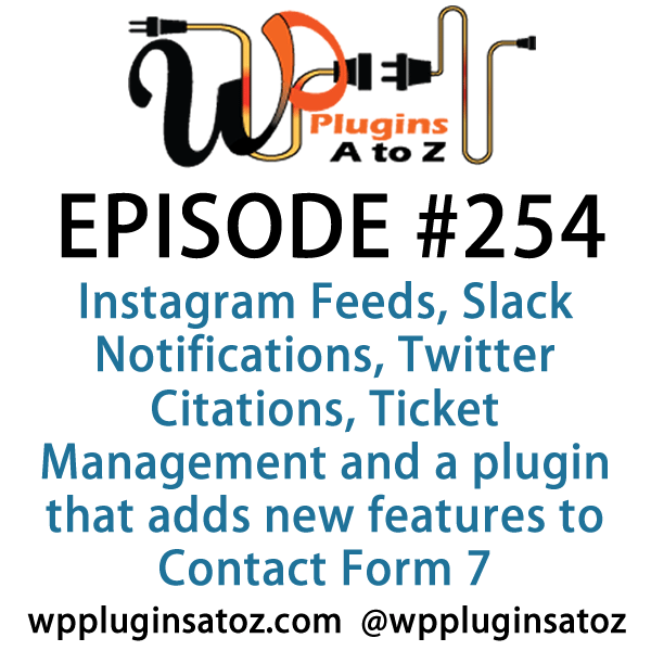 It's Episode 254 and we've got plugins for Instagram Feeds, Slack Notifications, Twitter Citations, Ticket Management and a plugin that adds new features to Contact Form 7. It's all coming up on WordPress Plugins A-Z!