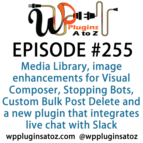 It's Episode 255 and we've got plugins for cleaning your Media Library, image enhancements for Visual Composer, Stopping Bots, Custom Bulk Post Delete and a new plugin that integrates live chat with Slack. It's all coming up on WordPress Plugins A-Z!