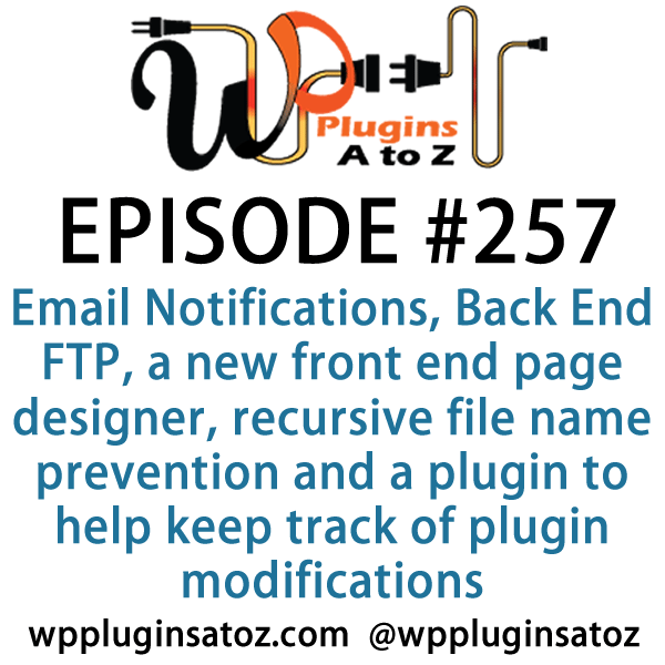 It's Episode 257 and we've got plugins for managing Email Notifications, Back End FTP, a new front end page designer, recursive file name prevention and a plugin to help keep track of plugin modifications. It's all coming up on WordPress Plugins A-Z!