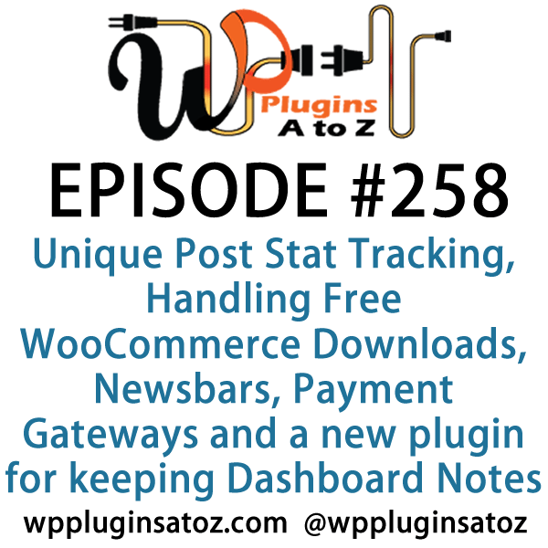 It's Episode 258 and we've got plugins for Unique Post Stat Tracking, Handling Free WooCommerce Downloads, Newsbars, Payment Gateways and a new plugin for keeping Dashboard Notes. It's all coming up on WordPress Plugins A-Z!