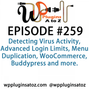 It's Episode 259 and we've got plugins for Detecting Virus Activity, Advanced Login Limits, Menu Duplication, WooCommerce, Buddypress and more. It's all coming up on WordPress Plugins A-Z!