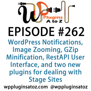 It's Episode 262 and we've got plugins for WordPress Notifications, Image Zooming, GZip Minification, RestAPI User Interface, and two new plugins for dealing with Stage Sites.. It's all coming up on WordPress Plugins A-Z!