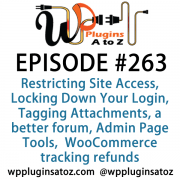 It's Episode 263 and we've got plugins for Restricting Site Access, Locking Down Your Login, Tagging your Attachments, Hooking up a better forum, Admin Page Tools, and a WooCommerce plugin for tracking refunds.. It's all coming up on WordPress Plugins A-Z!