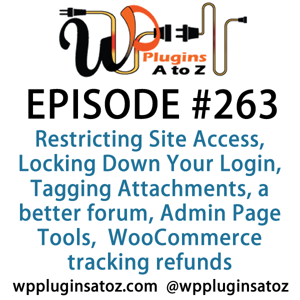It's Episode 263 and we've got plugins for Restricting Site Access, Locking Down Your Login, Tagging your Attachments, Hooking up a better forum, Admin Page Tools, and a WooCommerce plugin for tracking refunds.. It's all coming up on WordPress Plugins A-Z!