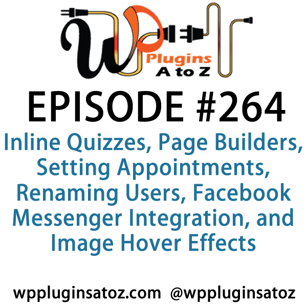 It's Episode 264 and we've got plugins for Inline Quizzes, Page Builders, Setting Appointments, Renaming Users, Facebook Messenger Integration, and Image Hover Effects.. It's all coming up on WordPress Plugins A-Z!