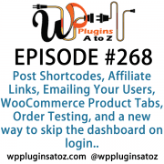 It's Episode 268 and we've got plugins for Post Shortcodes, Affiliate Links, Emailing Your Users, WooCommerce Product Tabs, Order Testing, and a new way to skip the dashboard on login.. It's all coming up on WordPress Plugins A-Z!