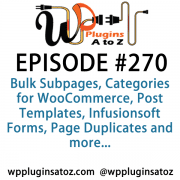 It's Episode 270 and we've got plugins for Bulk Subpages, Categories for WooCommerce, Post Templates, Infusionsoft Forms, Page Duplicates and more... It's all coming up on WordPress Plugins A-Z!