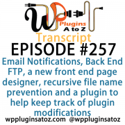 Transcript for Episode 257 and we've got plugins for managing Email Notifications, Back End FTP, a new front end page designer, recursive file name prevention and a plugin to help keep track of plugin modifications. It's all coming up on WordPress Plugins A-Z!