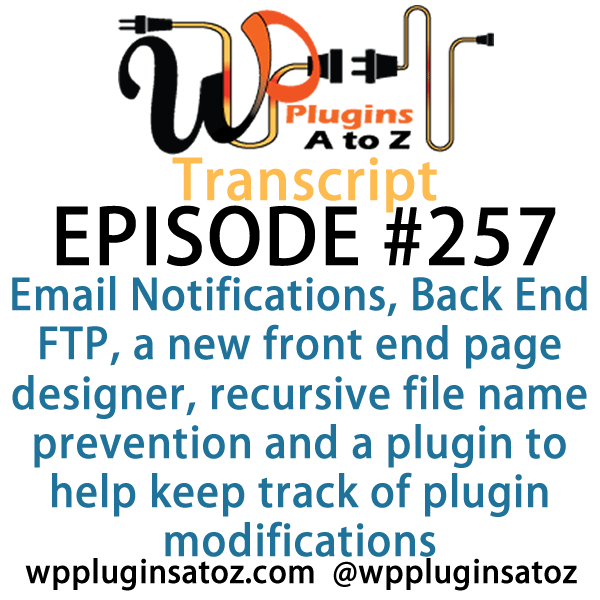 Transcript for Episode 257 and we've got plugins for managing Email Notifications, Back End FTP, a new front end page designer, recursive file name prevention and a plugin to help keep track of plugin modifications. It's all coming up on WordPress Plugins A-Z!