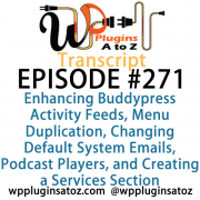 It's Episode 271 and we've got plugins for Enhancing Buddypress Activity Feeds, Menu Duplication, Changing Default System Emails, Podcast Players, and Creating a Services Section.. It's all coming up on WordPress Plugins A-Z!