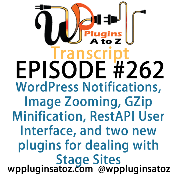 It's Episode 262 and we've got plugins for WordPress Notifications, Image Zooming, GZip Minification, RestAPI User Interface, and two new plugins for dealing with Stage Sites.. It's all coming up on WordPress Plugins A-Z!